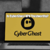 Is CyberGhost VPN Trustworthy?