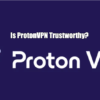 Is ProtonVPN Trustworthy?